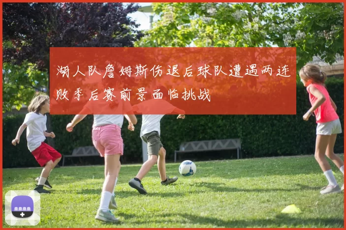 湖人队詹姆斯伤退后球队遭遇两连败季后赛前景面临挑战