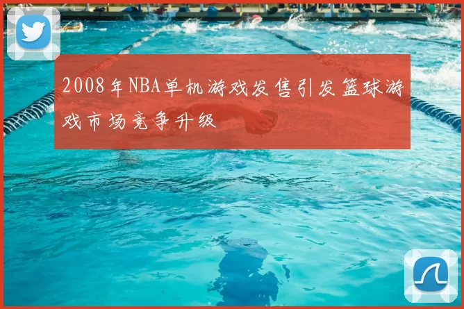 2008年NBA单机游戏发售引发篮球游戏市场竞争升级