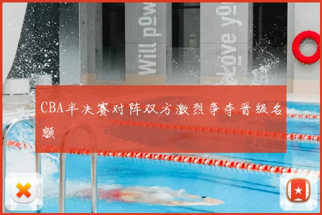 CBA半决赛对阵双方激烈争夺晋级名额