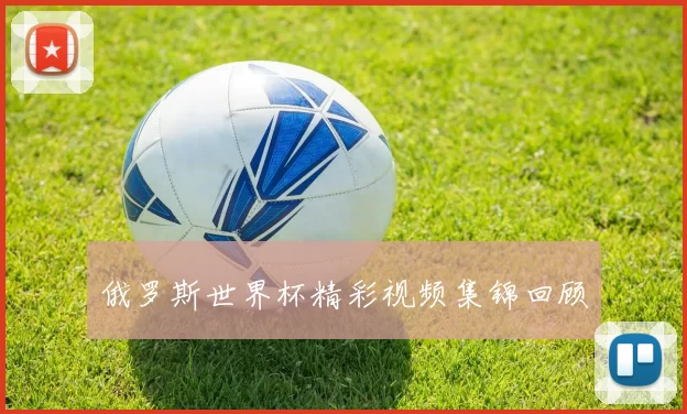 俄罗斯世界杯精彩视频集锦回顾