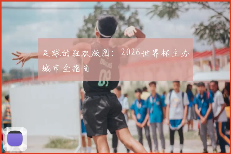 足球的狂欢版图:2026世界杯主办城市全指南