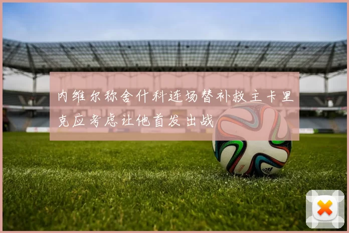 内维尔称舍什科连场替补救主卡里克应考虑让他首发出战