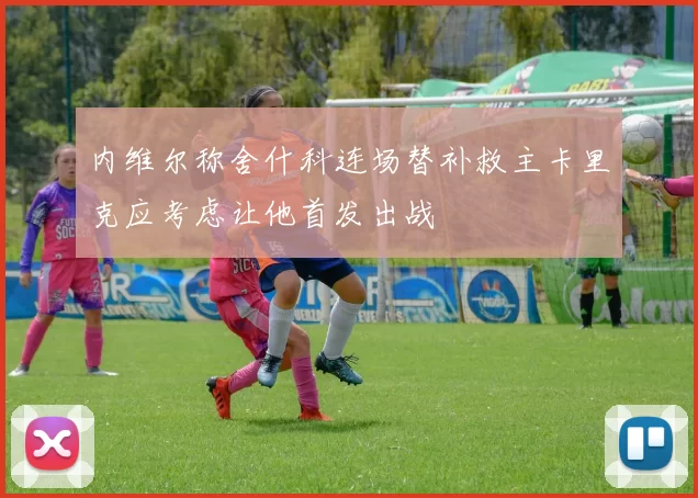 内维尔称舍什科连场替补救主卡里克应考虑让他首发出战