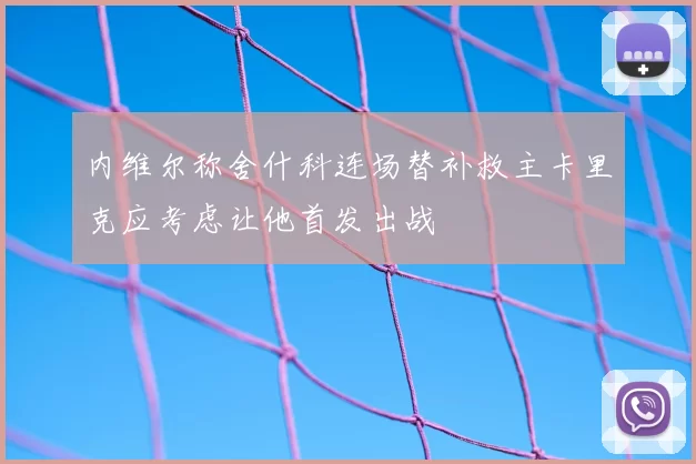 内维尔称舍什科连场替补救主卡里克应考虑让他首发出战