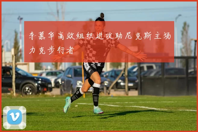 李慕华高效组织进攻助尼克斯主场力克步行者