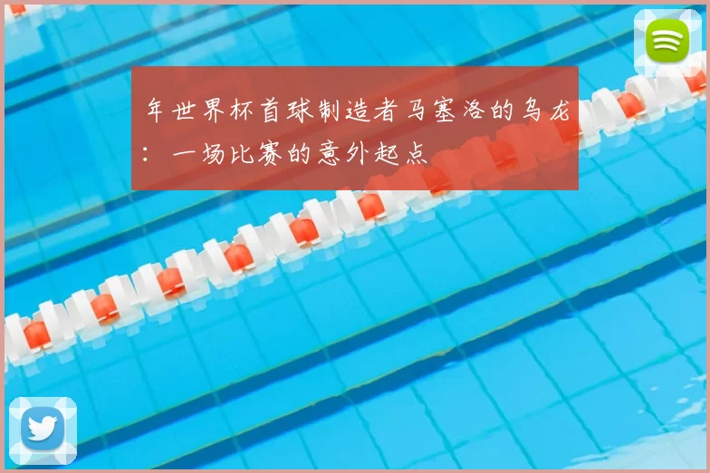 年世界杯首球制造者马塞洛的乌龙:一场比赛的意外起点