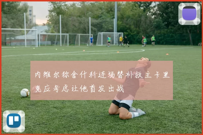 内维尔称舍什科连场替补救主卡里克应考虑让他首发出战