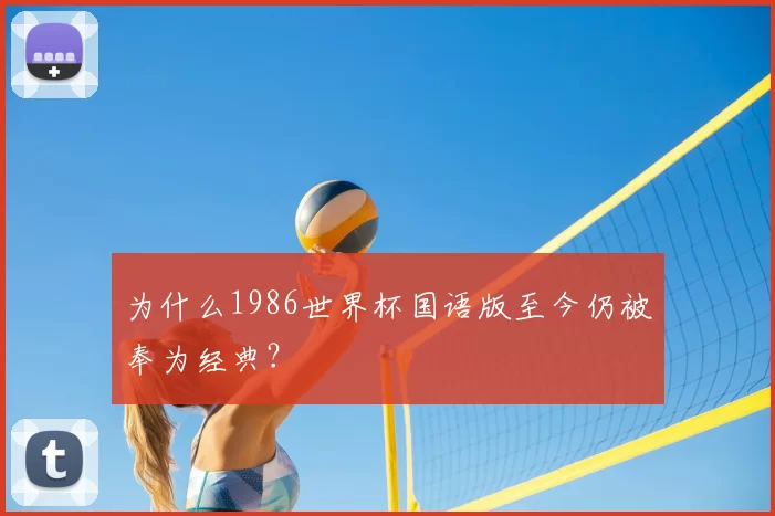 为什么1986世界杯国语版至今仍被奉为经典？
