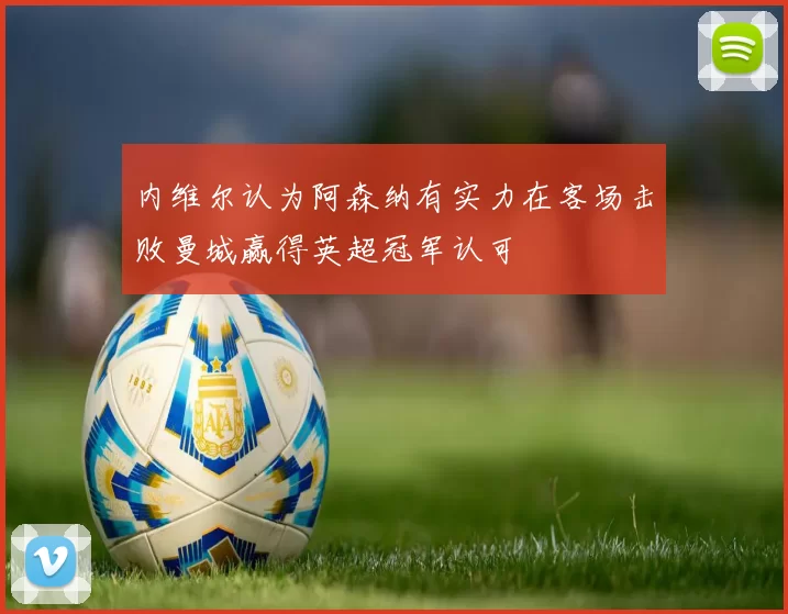 内维尔认为阿森纳有实力在客场击败曼城赢得英超冠军认可