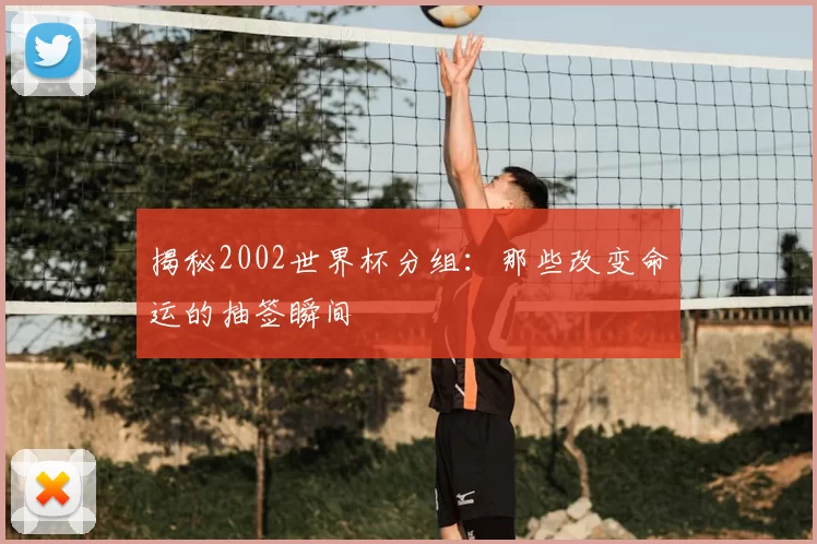 揭秘2002世界杯分组:那些改变命运的抽签瞬间