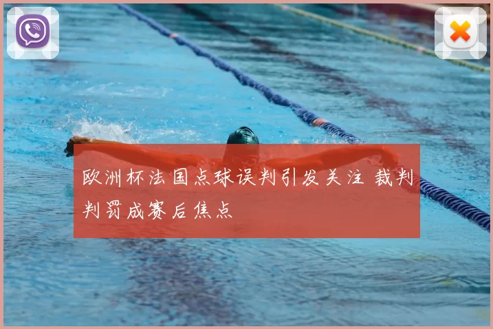 欧洲杯法国点球误判引发关注 裁判判罚成赛后焦点