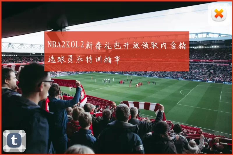 NBA2KOL2新春礼包开放领取内含精选球员和特训精华