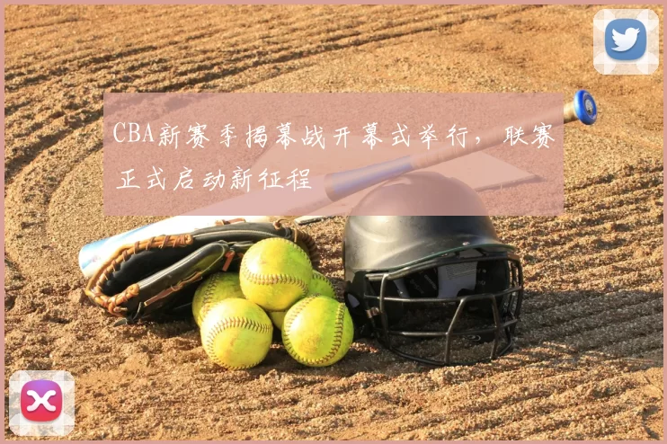 CBA新赛季揭幕战开幕式举行，联赛正式启动新征程