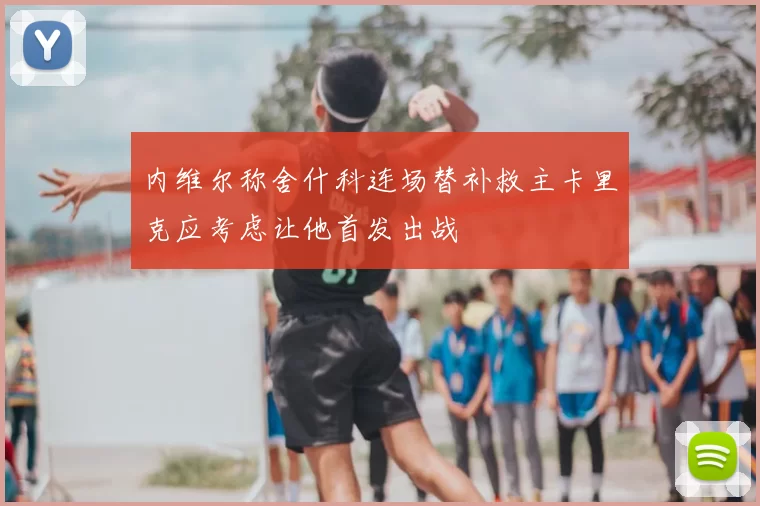 内维尔称舍什科连场替补救主卡里克应考虑让他首发出战