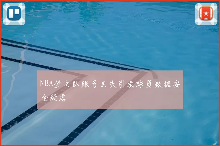 NBA梦之队账号丢失引发球员数据安全疑虑