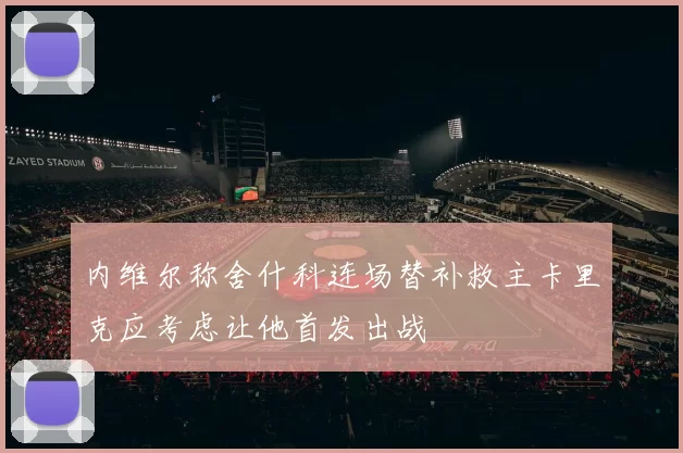 内维尔称舍什科连场替补救主卡里克应考虑让他首发出战