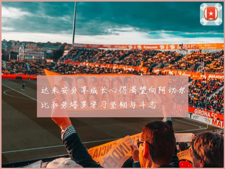 达米安分享成长心得渴望向阿切尔比和劳塔罗学习坚韧与斗志