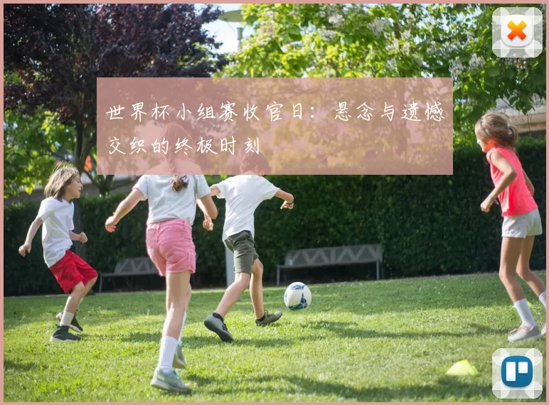 世界杯小组赛收官日:悬念与遗憾交织的终极时刻